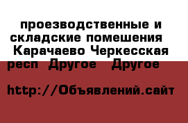 проезводственные и складские помешения - Карачаево-Черкесская респ. Другое » Другое   